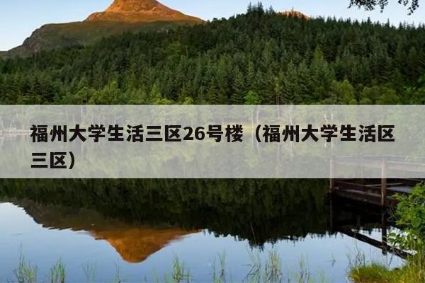 福州大學(xué)生活三區(qū)26號(hào)樓（福州大學(xué)生活區(qū)三區(qū)）