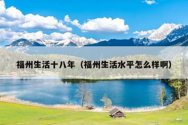 福州生活十八年（福州生活水平怎么樣?。? /></div>
                            <div   id=