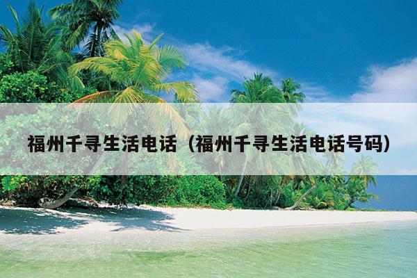 福州千尋生活電話（福州千尋生活電話號碼）