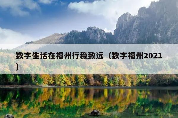 數(shù)字生活在福州行穩(wěn)致遠（數(shù)字福州2021）
