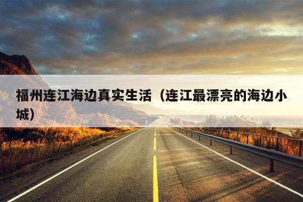 福州連江海邊真實生活（連江最漂亮的海邊小城）