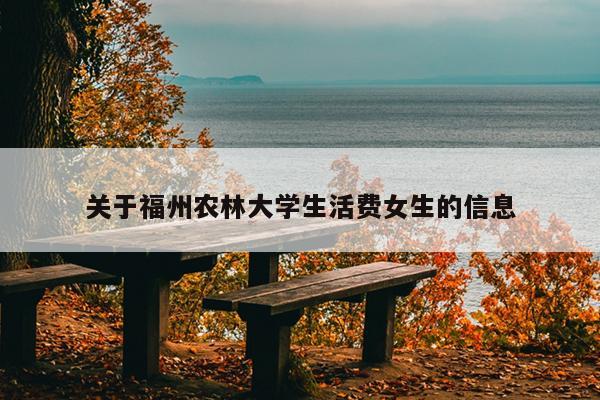關于福州農林大學生活費女生的信息