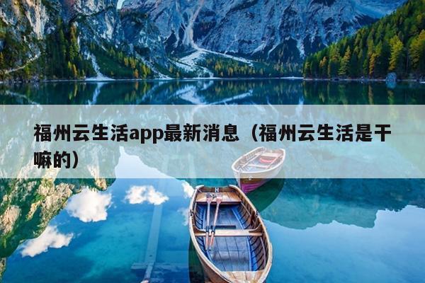 福州云生活app最新消息（福州云生活是干嘛的）