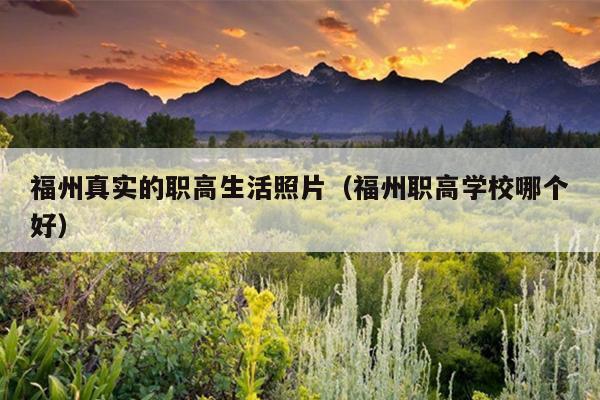 福州真實的職高生活照片（福州職高學校哪個好）