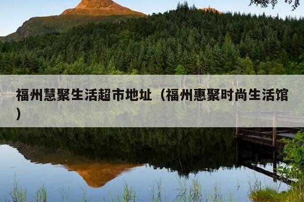 福州慧聚生活超市地址（福州惠聚時(shí)尚生活館）