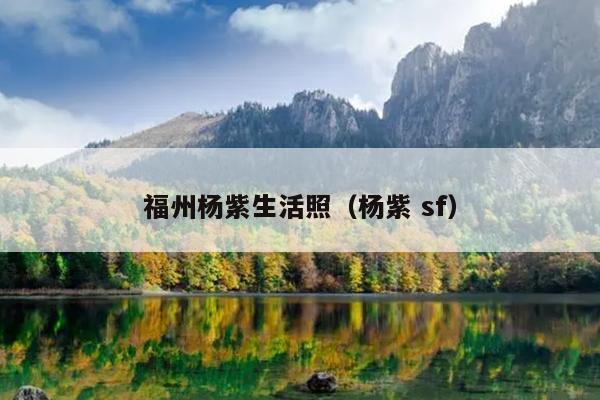 福州楊紫生活照（楊紫 sf）