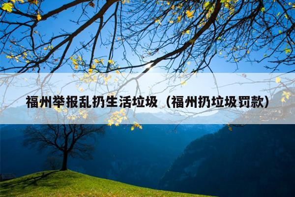 福州舉報(bào)亂扔生活垃圾（福州扔垃圾罰款）