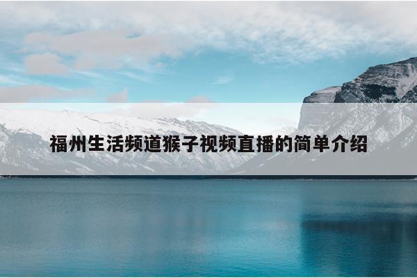 福州生活頻道猴子視頻直播的簡(jiǎn)單介紹