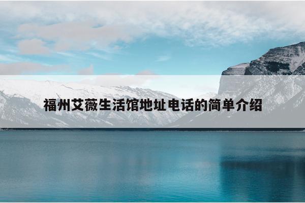 福州艾薇生活館地址電話的簡單介紹