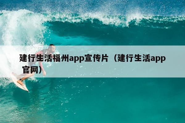 建行生活福州app宣傳片（建行生活app 官網(wǎng)）