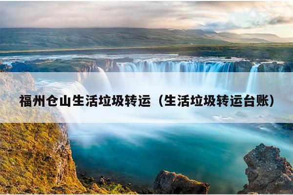 福州倉山生活垃圾轉運（生活垃圾轉運臺賬）