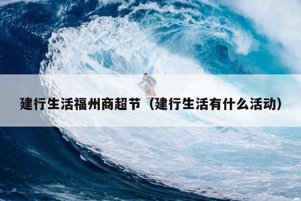 建行生活福州商超節(jié)（建行生活有什么活動）