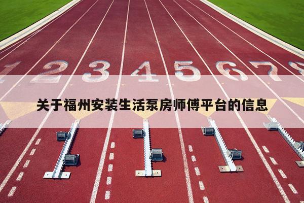 關(guān)于福州安裝生活泵房師傅平臺(tái)的信息