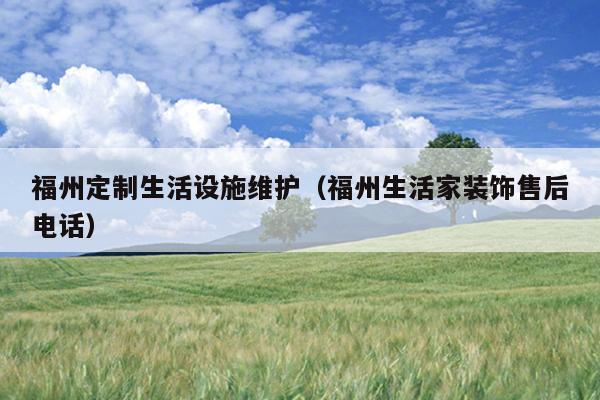 福州定制生活設施維護（福州生活家裝飾售后電話）