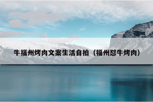 牛福州烤肉文案生活自拍（福州懟?？救猓? /></div>
                            <div   id=