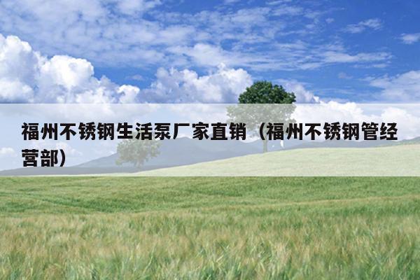 福州不銹鋼生活泵廠家直銷（福州不銹鋼管經(jīng)營部）