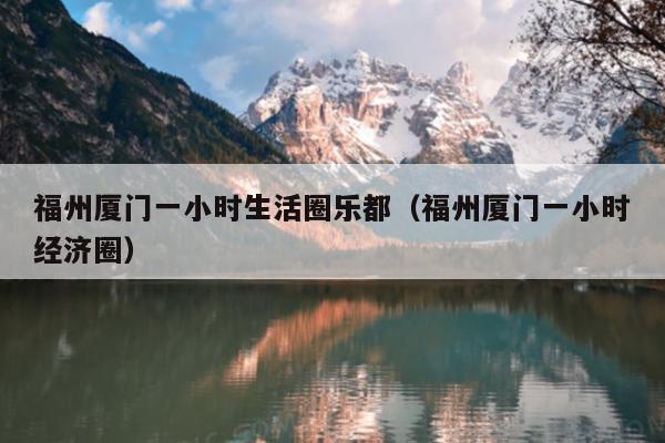 福州廈門一小時生活圈樂都（福州廈門一小時經(jīng)濟圈）