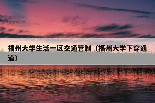 福州大學(xué)生活一區(qū)交通管制（福州大學(xué)下穿通道）