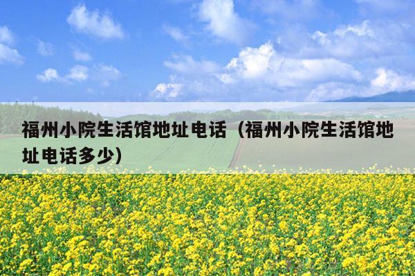 福州小院生活館地址電話（福州小院生活館地址電話多少）