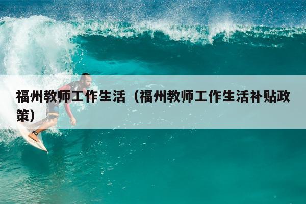 福州教師工作生活（福州教師工作生活補貼政策）