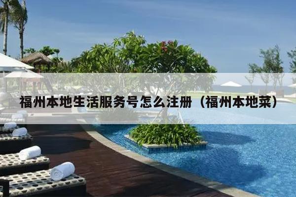 福州本地生活服務(wù)號(hào)怎么注冊(cè)（福州本地菜）