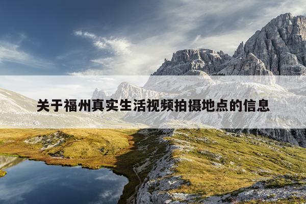 關(guān)于福州真實生活視頻拍攝地點的信息