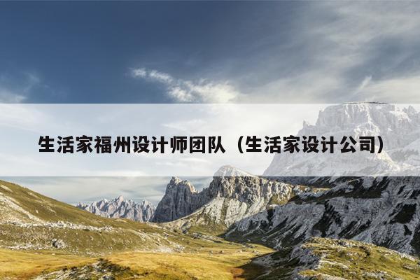 生活家福州設(shè)計(jì)師團(tuán)隊(duì)（生活家設(shè)計(jì)公司）