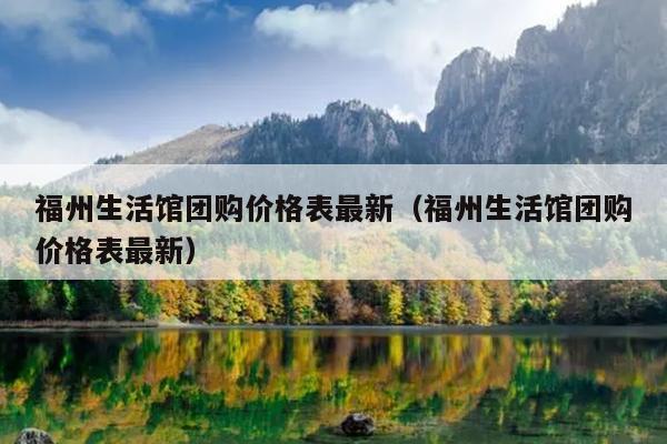 福州生活館團購價格表最新（福州生活館團購價格表最新）