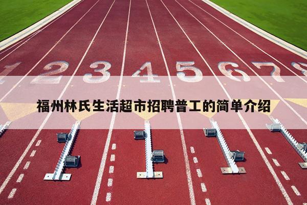 福州林氏生活超市招聘普工的簡單介紹