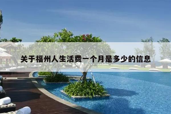 關(guān)于福州人生活費一個月是多少的信息