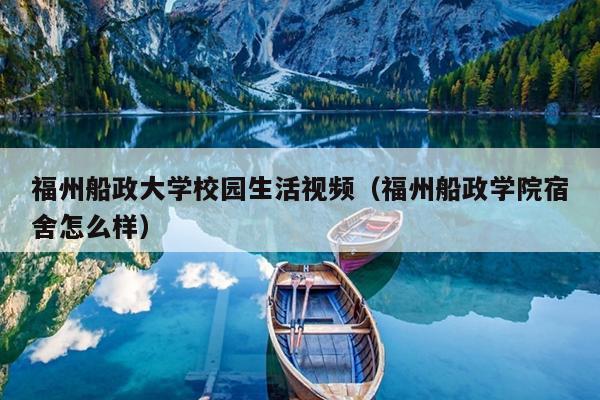 福州船政大學(xué)校園生活視頻（福州船政學(xué)院宿舍怎么樣）