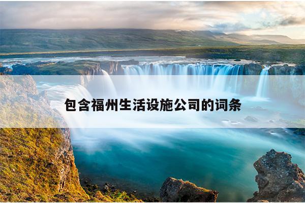 包含福州生活設(shè)施公司的詞條