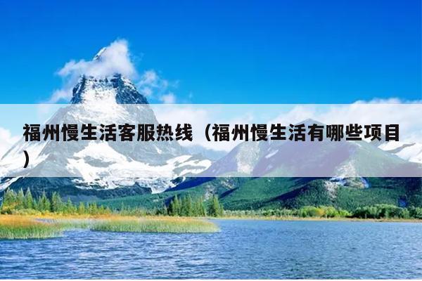 福州慢生活客服熱線（福州慢生活有哪些項(xiàng)目）