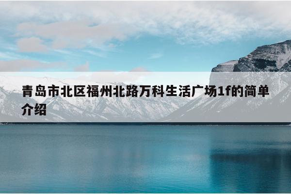 青島市北區(qū)福州北路萬科生活廣場1f的簡單介紹