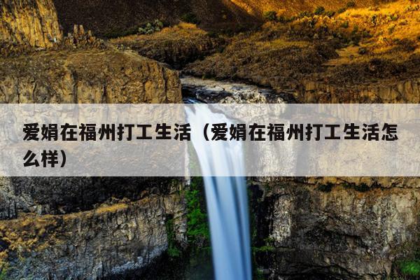 愛娟在福州打工生活（愛娟在福州打工生活怎么樣）