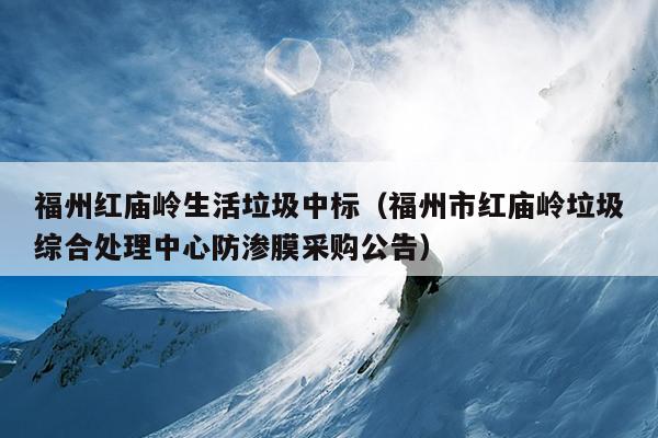 福州紅廟嶺生活垃圾中標（福州市紅廟嶺垃圾綜合處理中心防滲膜采購公告）
