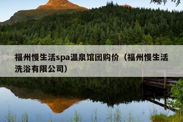 福州慢生活spa溫泉館團購價（福州慢生活洗浴有限公司）