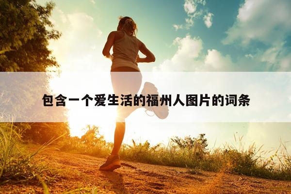 包含一個(gè)愛生活的福州人圖片的詞條