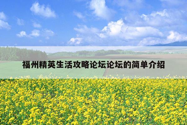 福州精英生活攻略論壇論壇的簡(jiǎn)單介紹