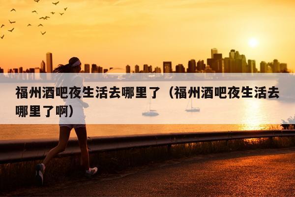 福州酒吧夜生活去哪里了（福州酒吧夜生活去哪里了?。? />
                <em>福州酒吧夜生活去哪里了（福州酒吧夜生活去哪里了?。?/em>
            </a>
                        <a href=