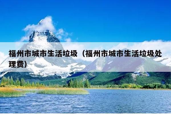 福州市城市生活垃圾（福州市城市生活垃圾處理費）