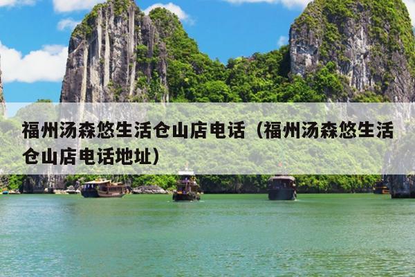 福州湯森悠生活倉(cāng)山店電話(huà)（福州湯森悠生活倉(cāng)山店電話(huà)地址）
