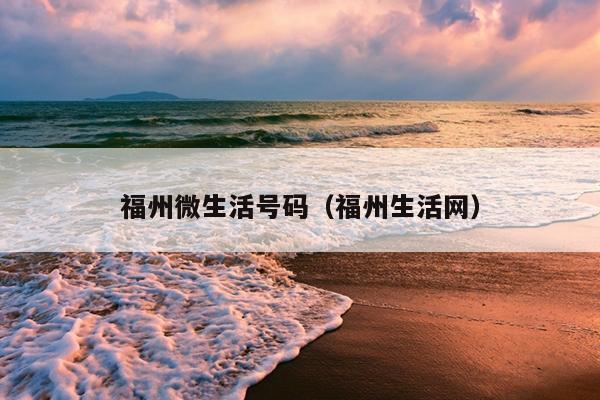 福州微生活號(hào)碼（福州生活網(wǎng)）