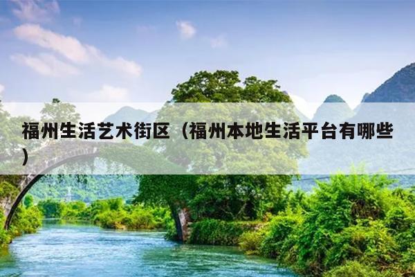 福州生活藝術(shù)街區(qū)（福州本地生活平臺(tái)有哪些）