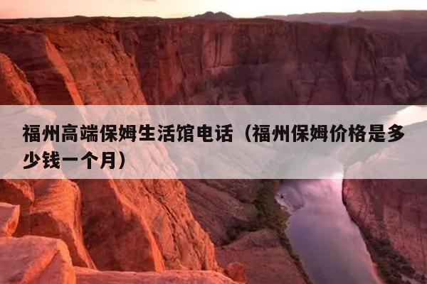 福州高端保姆生活館電話（福州保姆價(jià)格是多少錢一個(gè)月）