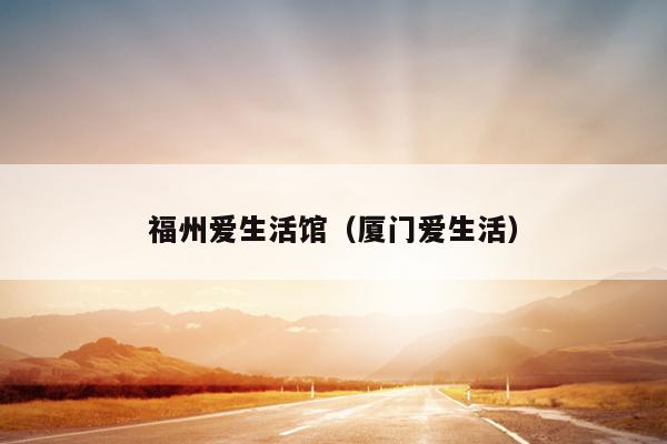 福州愛(ài)生活館（廈門愛(ài)生活）