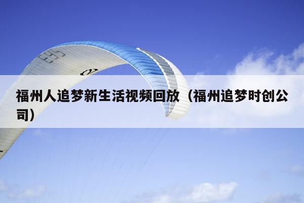 福州人追夢新生活視頻回放（福州追夢時(shí)創(chuàng)公司）