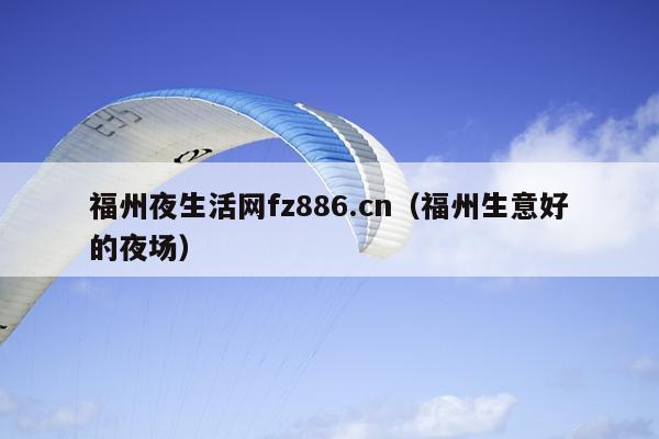 福州夜生活網(wǎng)fz886.cn（福州生意好的夜場(chǎng)）