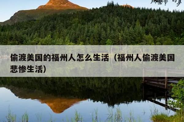 偷渡美國的福州人怎么生活（福州人偷渡美國悲慘生活）