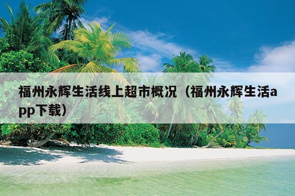 福州永輝生活線上超市概況（福州永輝生活app下載）